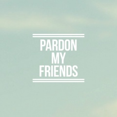 Pardon My Friends